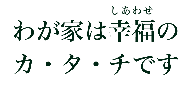 わが家は幸福のカ・タ・チです